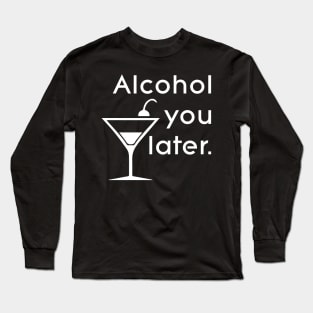 Alcohol you later Long Sleeve T-Shirt